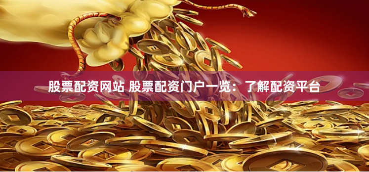 股票配资网站 股票配资门户一览：了解配资平台