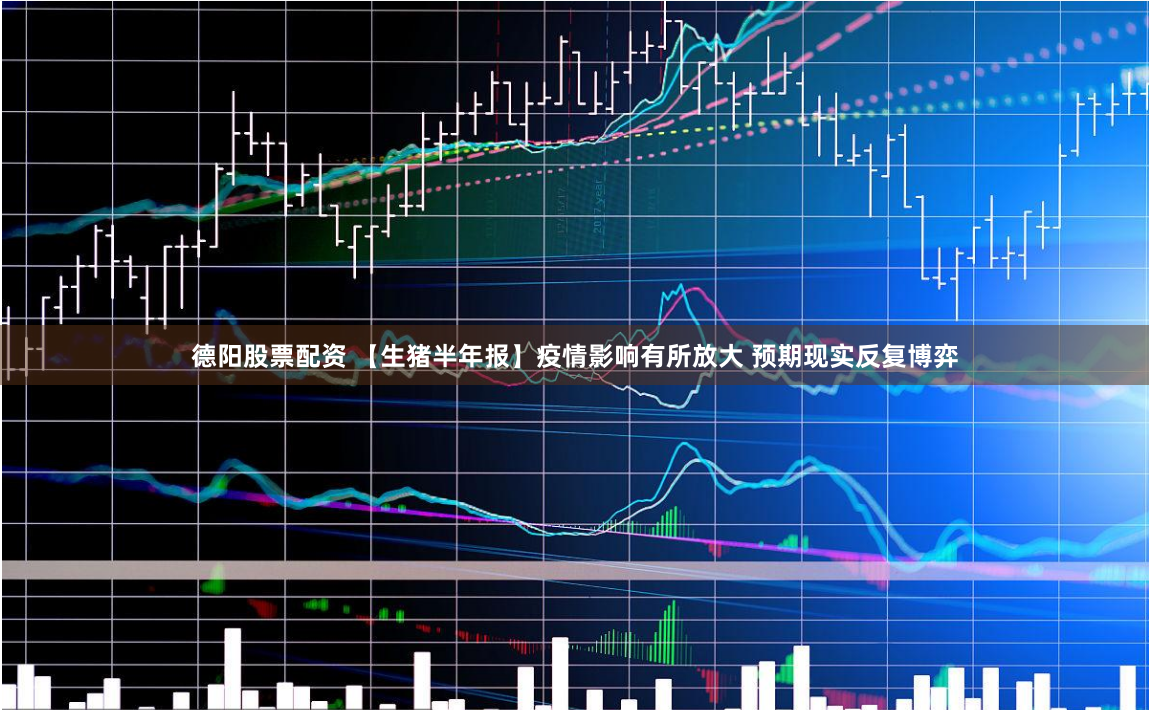 德阳股票配资 【生猪半年报】疫情影响有所放大 预期现实反复博弈