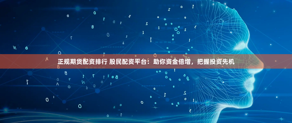 正规期货配资排行 股民配资平台：助你资金倍增，把握投资先机