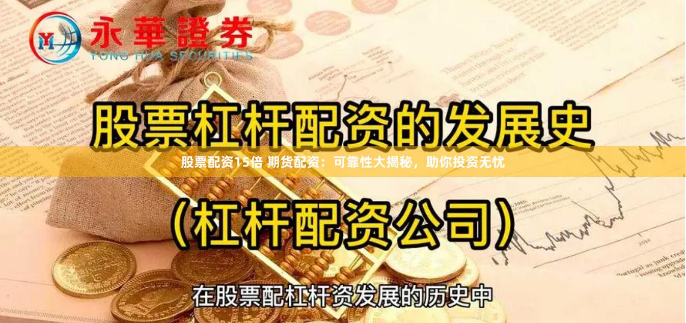 股票配资15倍 期货配资：可靠性大揭秘，助你投资无忧