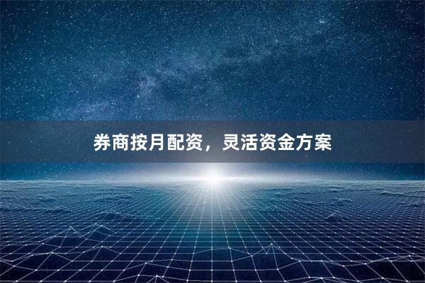 券商按月配资，灵活资金方案