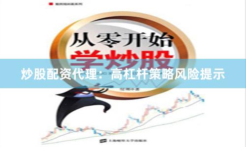 炒股配资代理：高杠杆策略风险提示