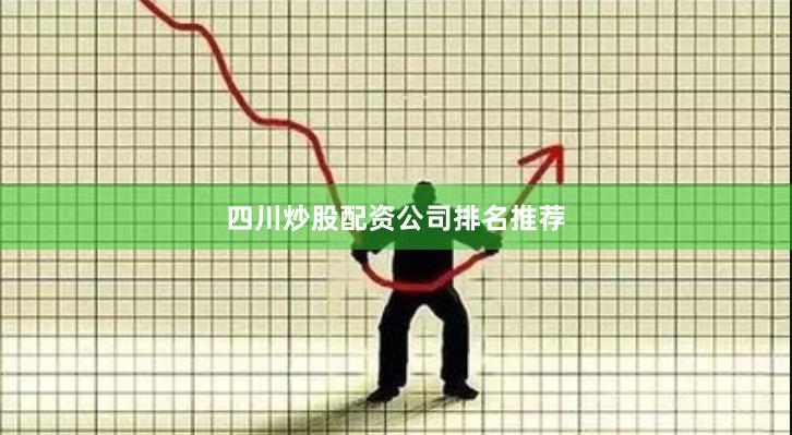 四川炒股配资公司排名推荐