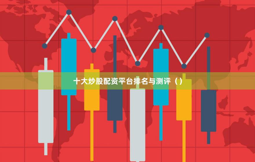 十大炒股配资平台排名与测评（）
