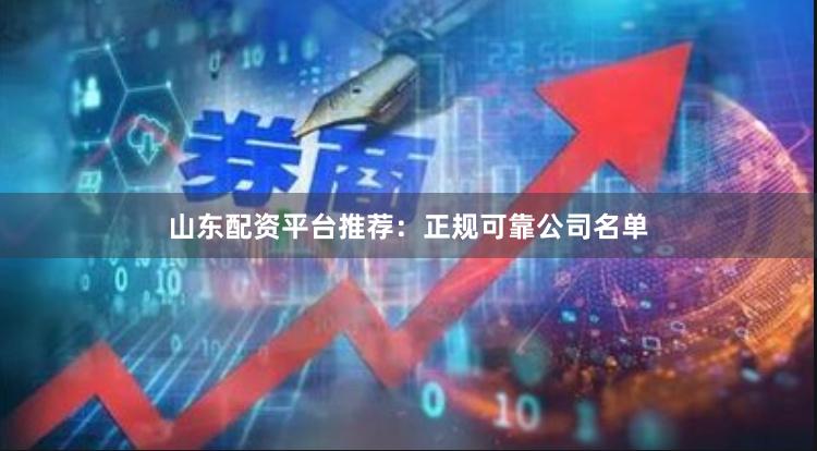 山东配资平台推荐：正规可靠公司名单